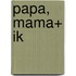 Papa, mama+ ik