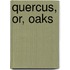 Quercus, Or, Oaks