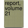 Report, Volume 21 by Unknown