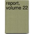 Report, Volume 22