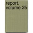 Report, Volume 25