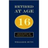Retired At Age 16 by William H. Dunn