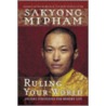 Ruling Your World by Sakyong Mipham Rinpoche