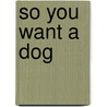 So You Want a Dog by Dick Hafer