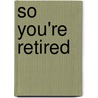 So You'Re Retired by Mike Haskins