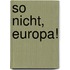 So nicht, Europa!