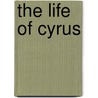 The Life Of Cyrus by Unknown