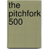 The Pitchfork 500 by Scott Plagenhoef
