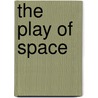 The Play of Space by Rush Rehm