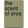 The Scent Of Eros door James V. Kohl