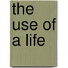 The Use Of A Life by Unknown