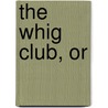 The Whig Club, Or by Charles Pigott
