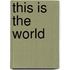This Is The World
