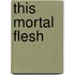This Mortal Flesh