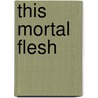 This Mortal Flesh by Brent Waters