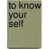 To Know Your Self