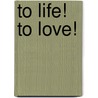 To Life! To Love! by Rolf Gompertz