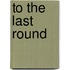 To The Last Round