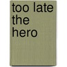 Too Late The Hero by Miriam T. Timpledon