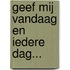 Geef mij vandaag en iedere dag...
