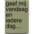 Geef mij vandaag en iedere dag...