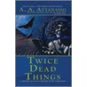 Twice Dead Things door A.A. Attanasio