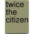 Twice the Citizen