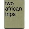 Two African Trips door Edward North Buxton