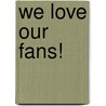 We Love Our Fans! door Jessie Pickles