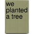 We Planted a Tree