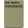 We Were Merchants by James E. Shelledy