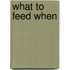 What To Feed When