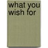 What You Wish For