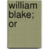 William Blake; Or