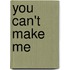 You Can't Make Me