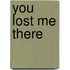 You Lost Me There