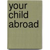 Your Child Abroad door Matthew Ellis