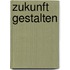 Zukunft gestalten