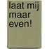 Laat mij maar even!