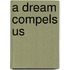 A Dream Compels Us