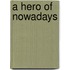 A Hero Of Nowadays