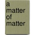 A Matter of Matter