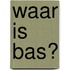 Waar is Bas?