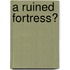 A Ruined Fortress?