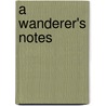 A Wanderer's Notes door W 1837-1900 Beatty-Kingston