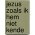 Jezus zoals ik Hem niet kende