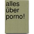 Alles über Porno!