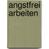 Angstfrei arbeiten