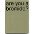 Are You A Bromide?