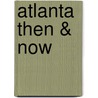 Atlanta Then & Now by Michael Rose